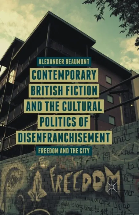 Contemporary British Fiction and the Cultural Politics of Disenfranchisement - Beaumont, A.