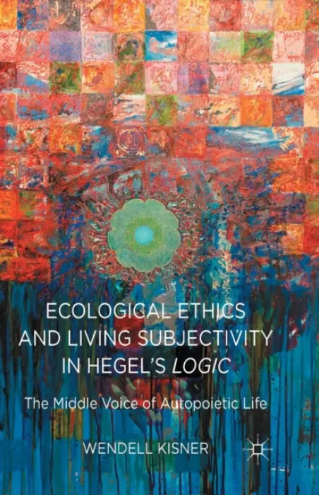 Ecological Ethics and Living Subjectivity in Hegel's Logic - Kisner, W.
