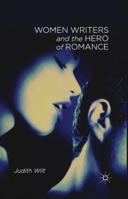 Women Writers and the Hero of Romance - Wilt, J.