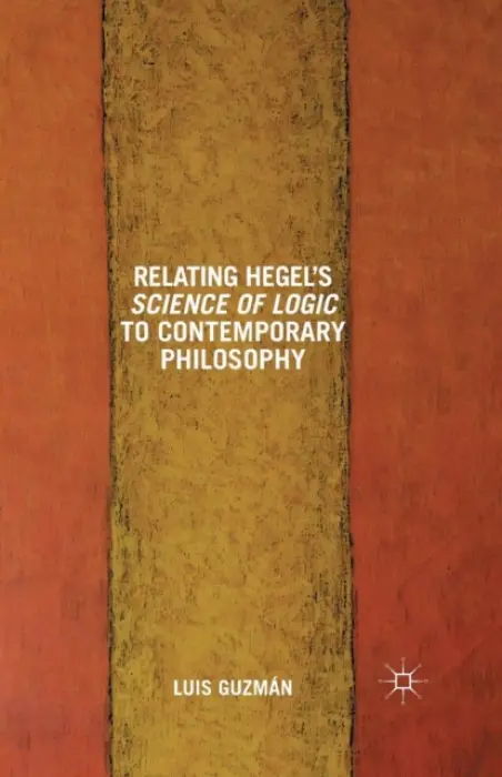 Relating Hegel's Science of Logic to Contemporary Philosophy - Guzman, L.