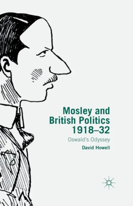 Mosley and British Politics 1918-32 - Howell, D.