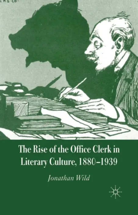 Rise of the Office Clerk in Literary Culture, 1880-1939 - Wild, J.