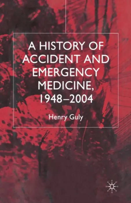 History of Accident and Emergency Medicine, 1948-2004 - Guly, H.