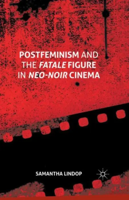 Postfeminism and the Fatale Figure in Neo-Noir Cinema - Lindop, Samantha