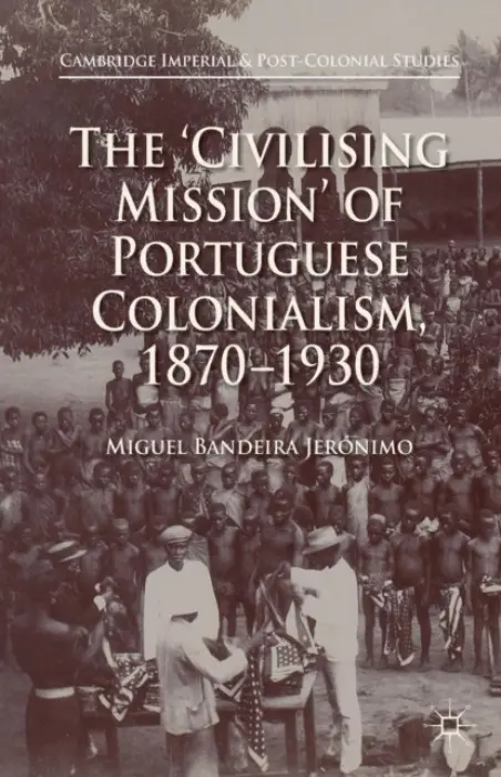 'Civilising Mission' of Portuguese Colonialism, 1870-1930 - Jeronimo, Miguel Bandeira