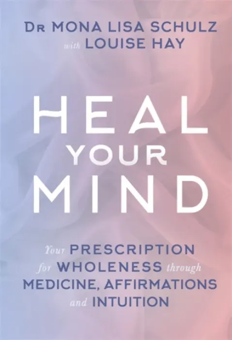 Heal Your Mind - Schulz, Mona Lisa, MD, Ph.D