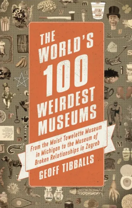 The World's 100 Weirdest Museums - Tibballs Geoff