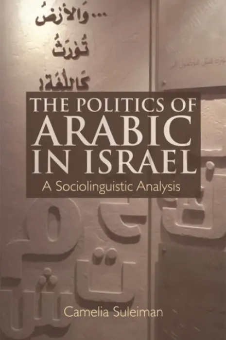 Politics of Arabic in Israel - Suleiman, Camelia (Assistant Professor in the Department of Linguistics and Languages, Michigan State University_x000D_)