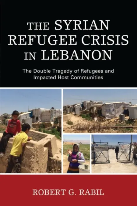 Syrian Refugee Crisis in Lebanon - Rabil, Robert G.