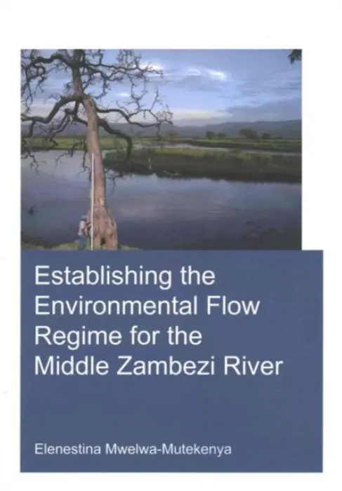 Establishing the Environmental Flow Regime for the Middle Zambezi River - Mwelwa-Mutekenya, Elenestina (UNESCO-IHE Institute for Water Education, Delft, The Netherlands)