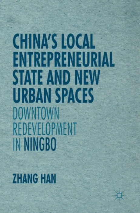 China's Local Entrepreneurial State and New Urban Spaces - Zhang, Han
