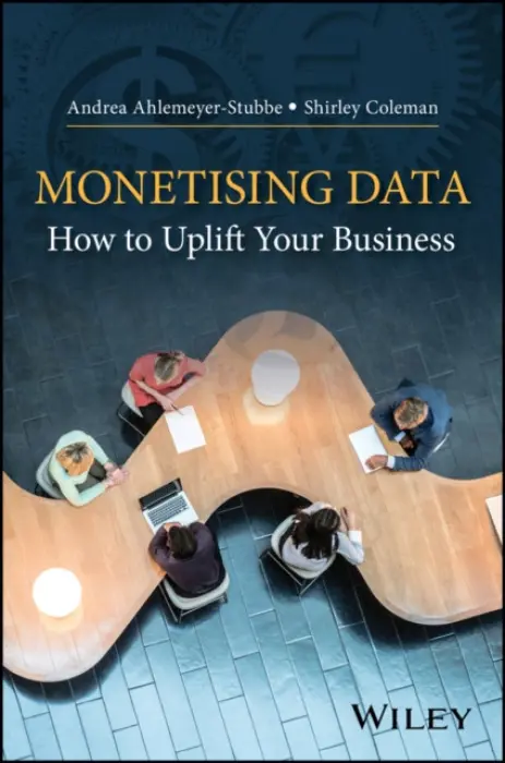 Monetizing Data - Ahlemeyer-Stubbe, Andrea (Director Strategical Analytics, HackerAgency GmbH, Munich, Germany) a Coleman, Shirley (Technical Director, ISRU, School of Maths and Stats, Newcastle University, UK)