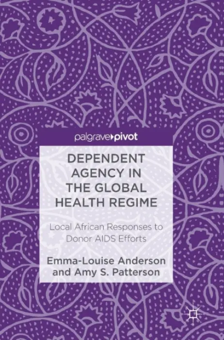 Dependent Agency in the Global Health Regime - Anderson, Emma-Louise a Patterson, Amy S.