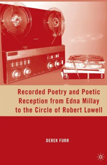 Recorded Poetry and Poetic Reception from Edna Millay to the Circle of Robert Lowell - Furr, D.