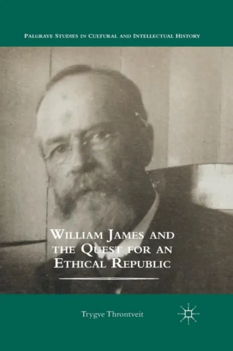 William James and the Quest for an Ethical Republic - Throntveit, Trygve