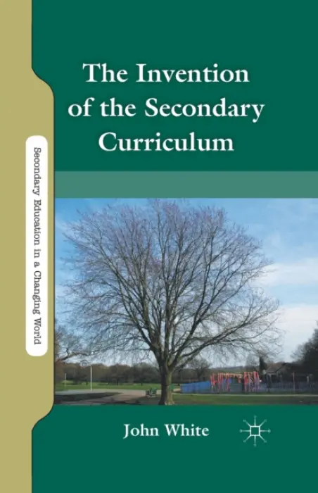 Invention of the Secondary Curriculum - White, J.
