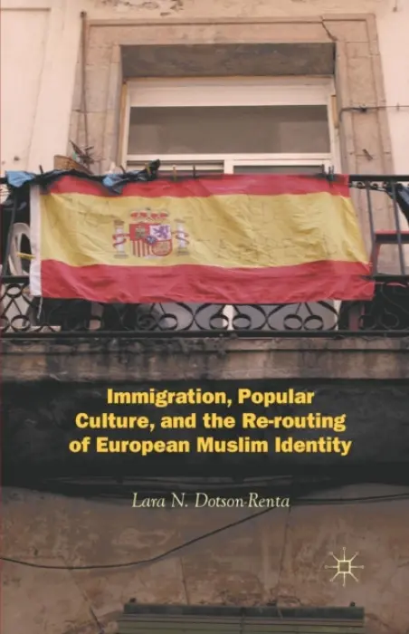 Immigration, Popular Culture, and the Re-routing of European Muslim Identity - Dotson-Renta, L.