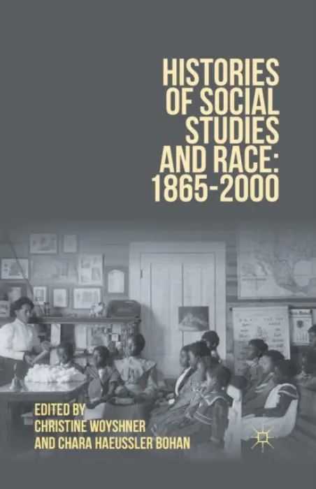 Histories of Social Studies and Race: 1865-2000 - Woyshner, Christine a Bohan, Chara Haeussler