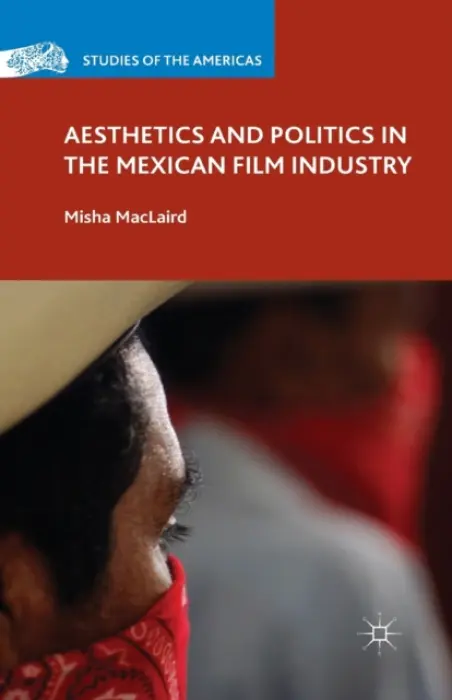 Aesthetics and Politics in the Mexican Film Industry - MacLaird, M.