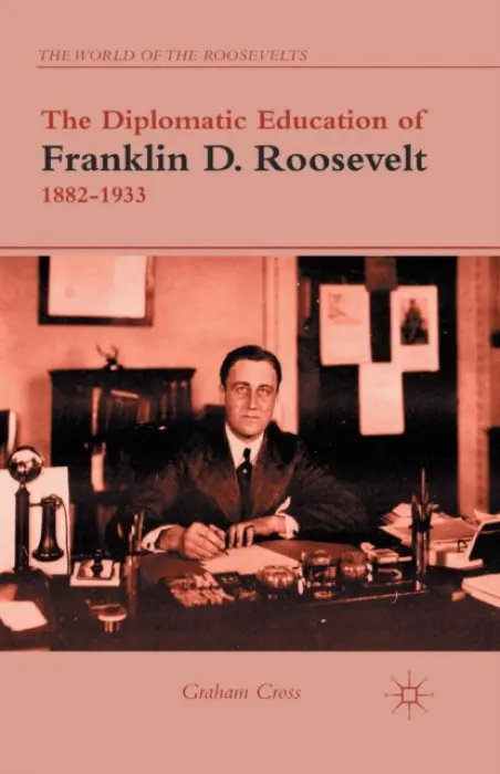 Diplomatic Education of Franklin D. Roosevelt, 1882-1933 - Cross, G.