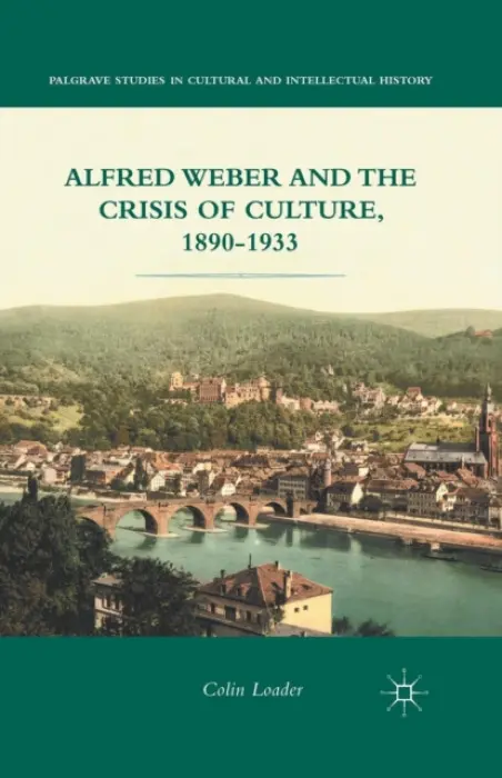 Alfred Weber and the Crisis of Culture, 1890-1933 - Loader, C.