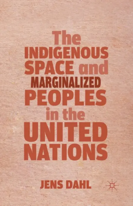 Indigenous Space and Marginalized Peoples in the United Nations - Dahl, J.