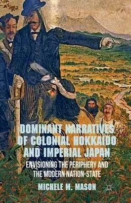 Dominant Narratives of Colonial Hokkaido and Imperial Japan - Mason, M.