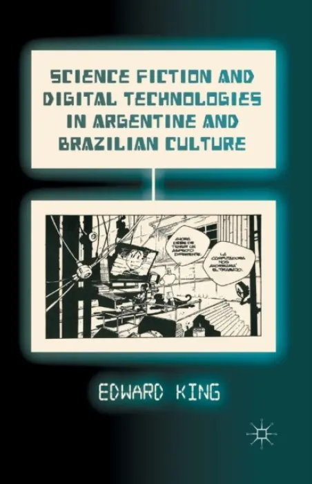 Science Fiction and Digital Technologies in Argentine and Brazilian Culture - King, E.