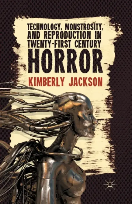 Technology, Monstrosity, and Reproduction in Twenty-first Century Horror - Jackson, K.
