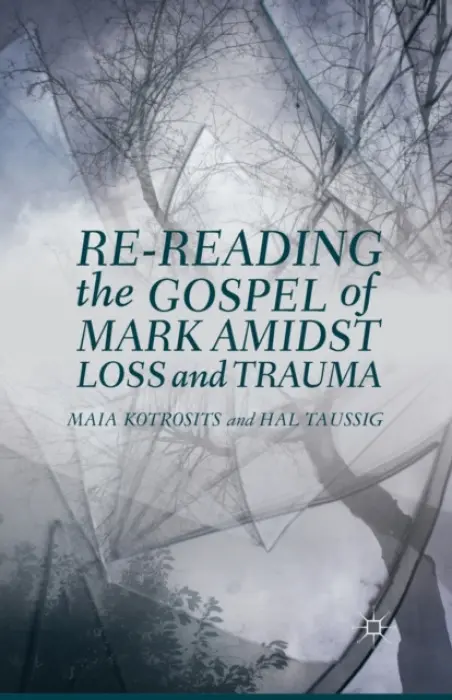 Re-reading the Gospel of Mark Amidst Loss and Trauma - Kotrosits, Maia a Taussig, H.