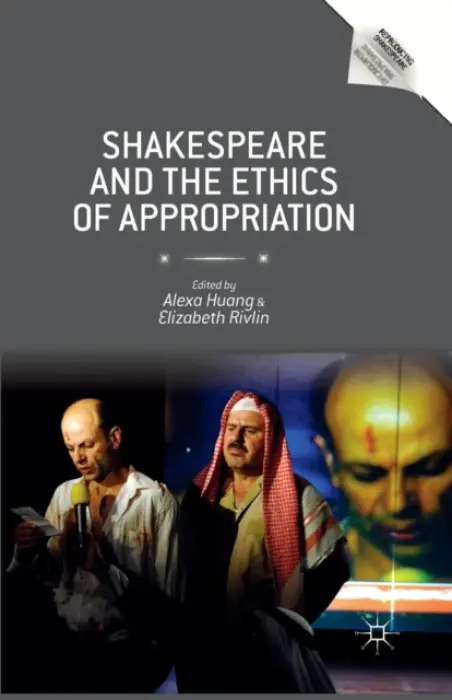 Shakespeare and the Ethics of Appropriation - Huang, Alexa a Rivlin, Elizabeth