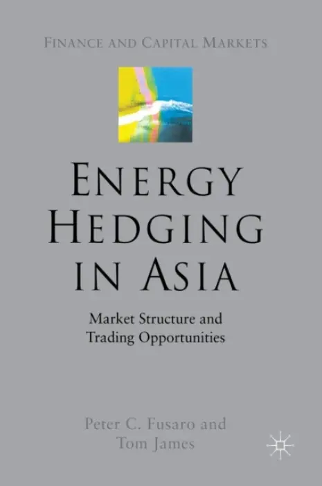 Energy Hedging in Asia: Market Structure and Trading Opportunities - Fusaro, P. a James, T.