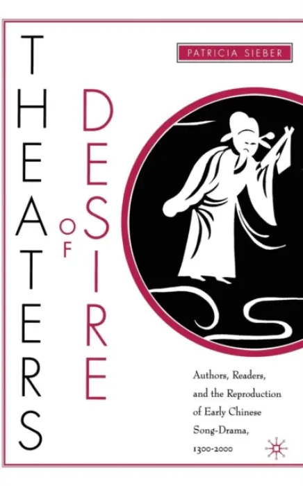 Theaters of Desire: Authors, Readers, and the Reproduction of Early Chinese Song-Drama, 1300-2000 - Sieber, P.