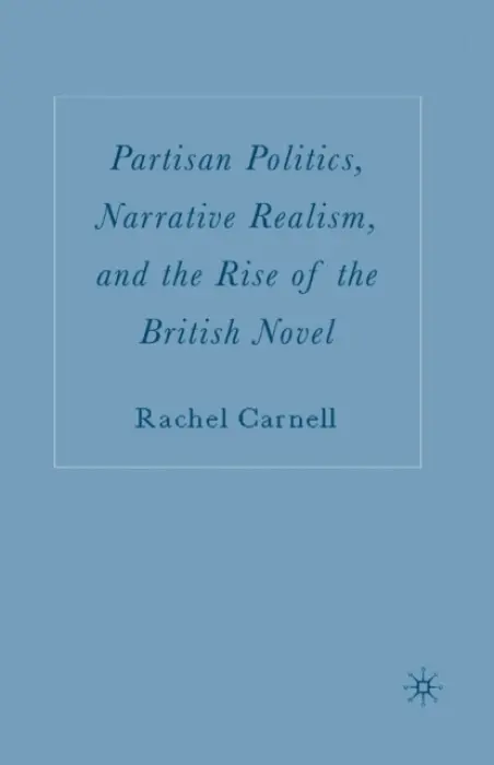Partisan Politics, Narrative Realism, and the Rise of the British Novel - Carnell, R.