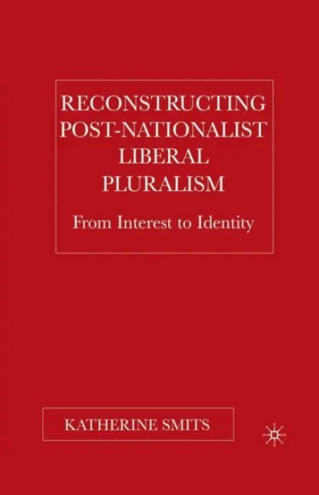 Reconstructing Post-Nationalist Liberal Pluralism - Smits, K.