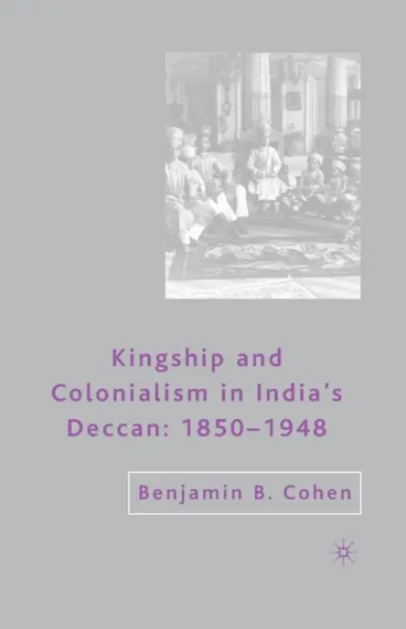 Kingship and Colonialism in India's Deccan 1850-1948 - Cohen, B.