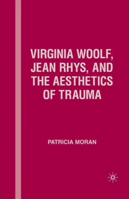 Virginia Woolf, Jean Rhys, and the Aesthetics of Trauma - Moran, P.