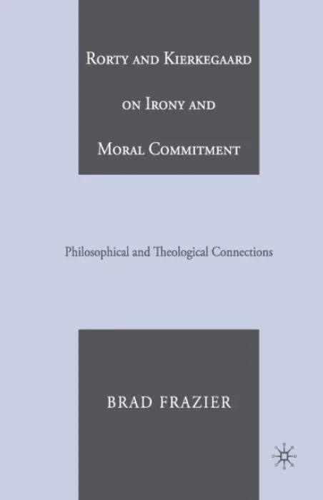 Rorty and Kierkegaard on Irony and Moral Commitment - Frazier, B.