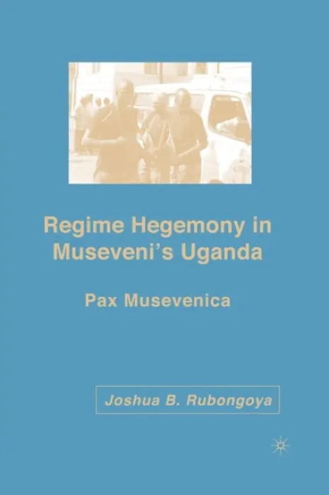 Regime Hegemony in Museveni's Uganda - Rubongoya, J.