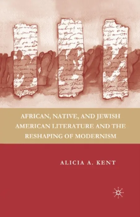 African, Native, and Jewish American Literature and the Reshaping of Modernism - Kent, A.