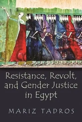 Resistance, Revolt, and Gender Justice in Egypt - Tadros, Mariz