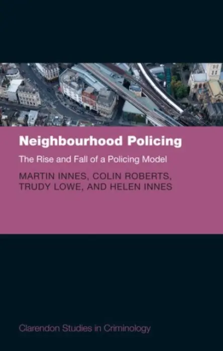 Neighbourhood Policing - Innes, Martin (Universities' Police Science Institute, Cardiff University) a Roberts, Colin (Universities' Police Science Institute, Cardiff University) a Lowe, Trudy (Universities' Police Science Institute, Cardiff University) a Innes, Helen (Universities' Pol