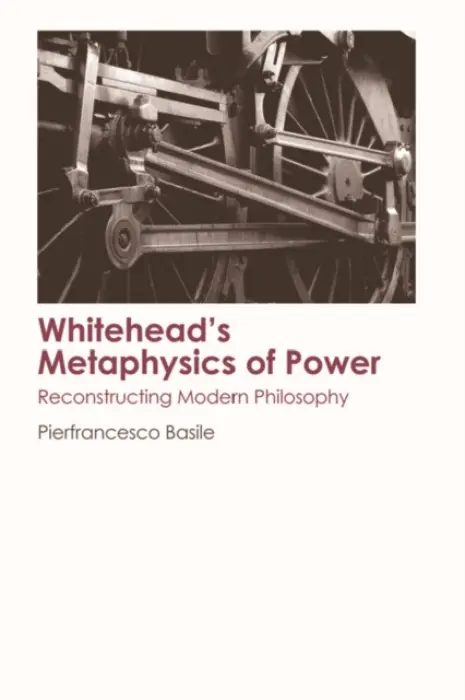 Whitehead's Metaphysics of Power - Basile, Pierfrancesco (Lecturer, University of Bern)