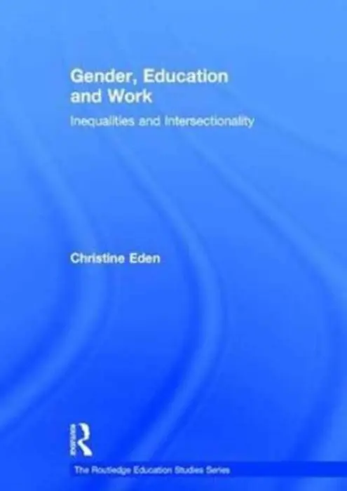 Gender, Education and Work - Eden, Christine (Professor of Education and formerly Assistant Dean of the School of Education, Bath Spa University, UK.)