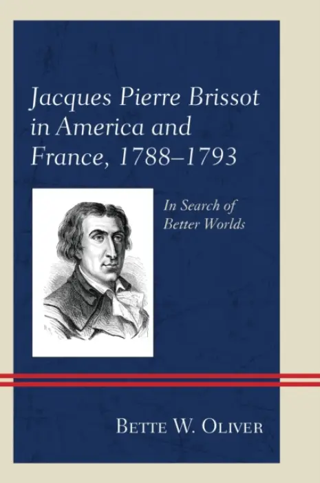Jacques Pierre Brissot in America and France, 1788-1793 - Oliver, Bette W.