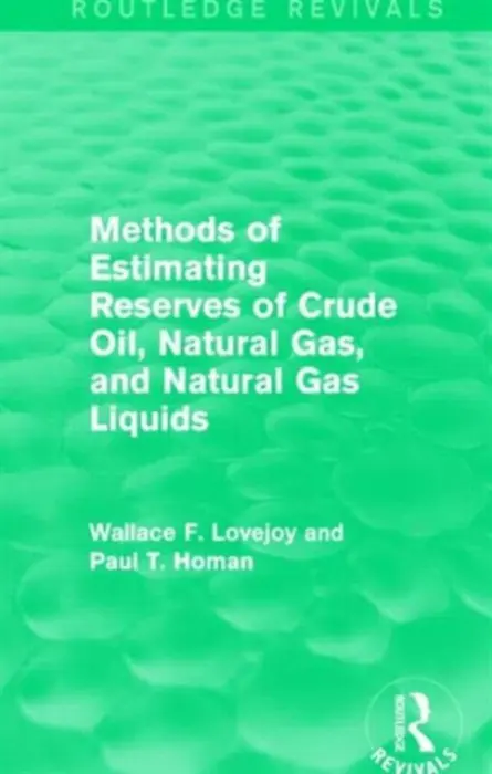 Methods of Estimating Reserves of Crude Oil, Natural Gas, and Natural Gas Liquids (Routledge Revivals) - Lovejoy, Wallace F. a Homan, Paul T.