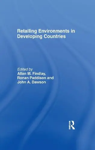 Retailing Environments in Developing Countries - Dawson, John (University of Stirling, UK) a Findlay, Allan M (University of Dundee, UK) a Paddison, Ronan