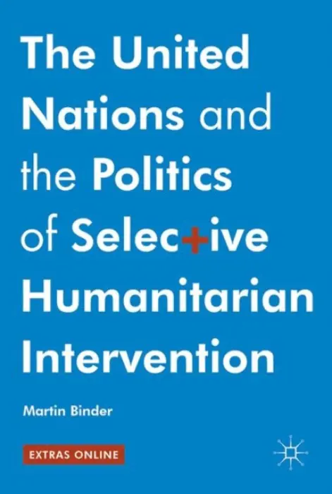 United Nations and the Politics of Selective Humanitarian Intervention - Binder, Martin