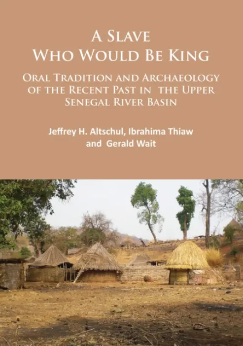 Slave Who Would Be King: Oral Tradition and Archaeology of the Recent Past in the Upper Senegal River Basin - Altschul, Jeffrey H. a Thiaw, Ibrahima a Wait, Gerald