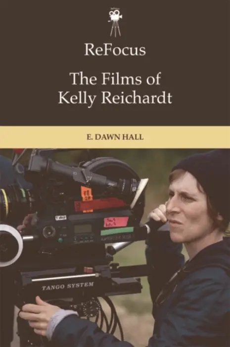 ReFocus: The Films of Kelly Reichardt - Hall, E. Dawn (Professor, Western Kentucky University)